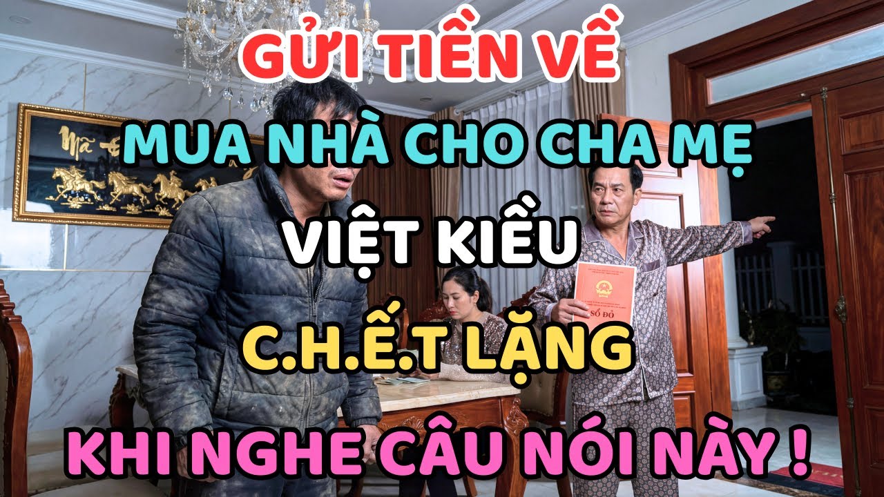 GỬI TIỀN VỀ MUA NHÀ CHO CHA MẸ, VIỆT KIỀU CHẾT LẶNG KHI NGHE CÂU NÓI NÀY