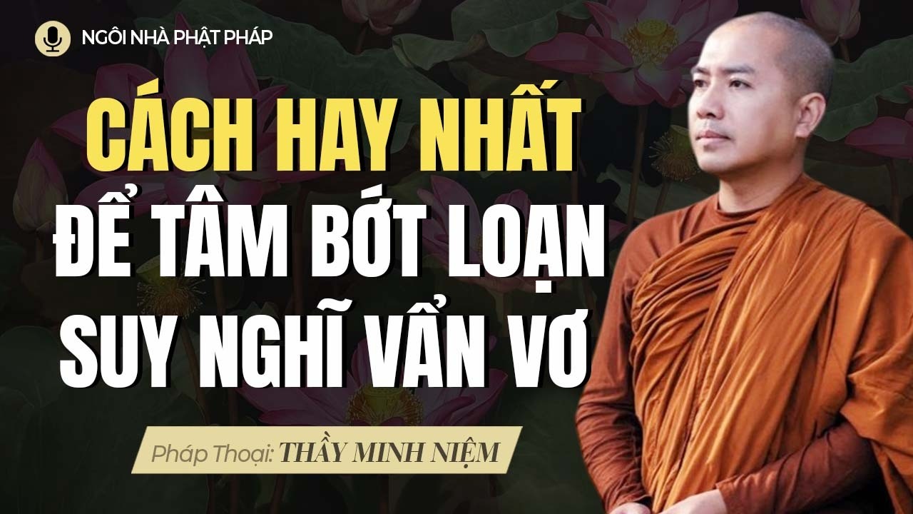 Cách Hay Nhất Để Tâm Không Còn Loạn Và Suy Nghĩ Vẩn Vơ | Thầy Minh Niệm