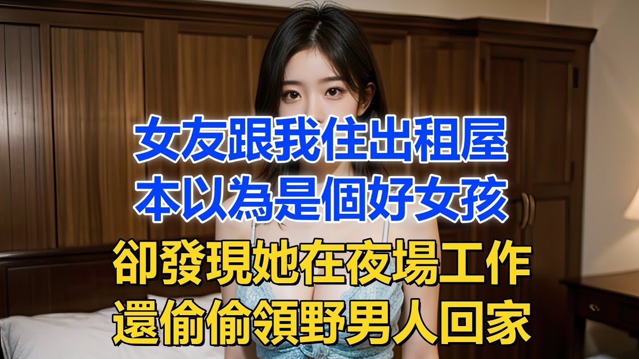 女友跟我住出租屋，本以為是個好女孩，卻發現她在夜場工作，還偷偷領野男人回家。#情感共鳴 #為人處世 #情感故事 #日常生活 #