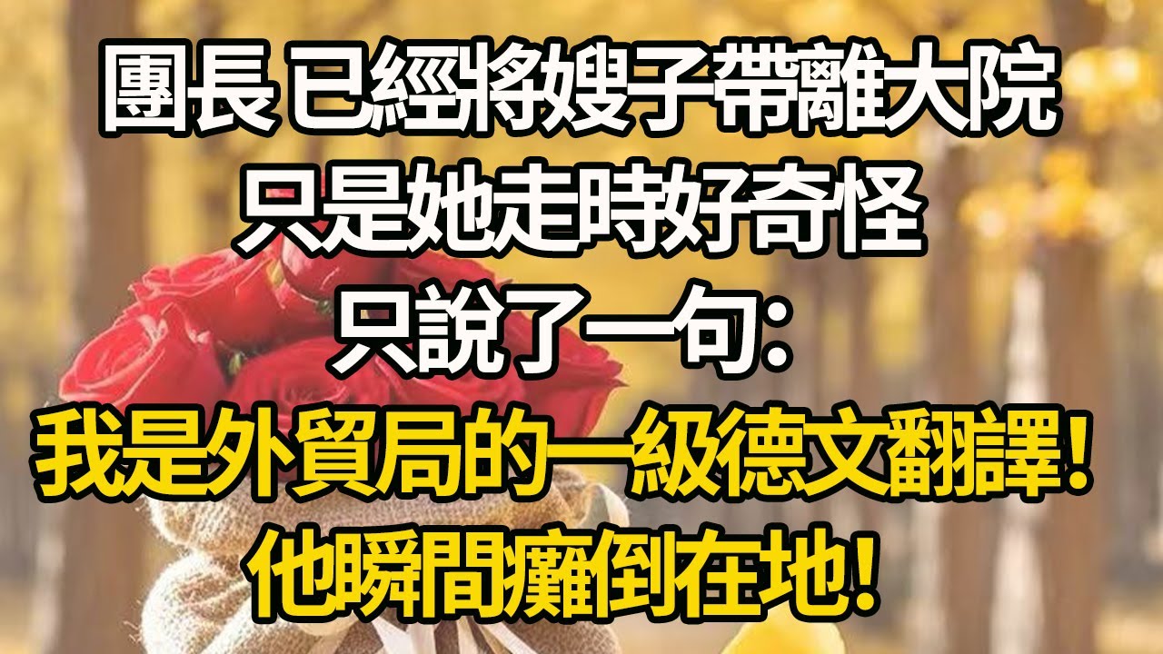 【完結】團長 已經將嫂子帶離大院，只是她走時好奇怪，只說了一句：我是外貿局的一級德文翻譯！他瞬間癱倒在地！