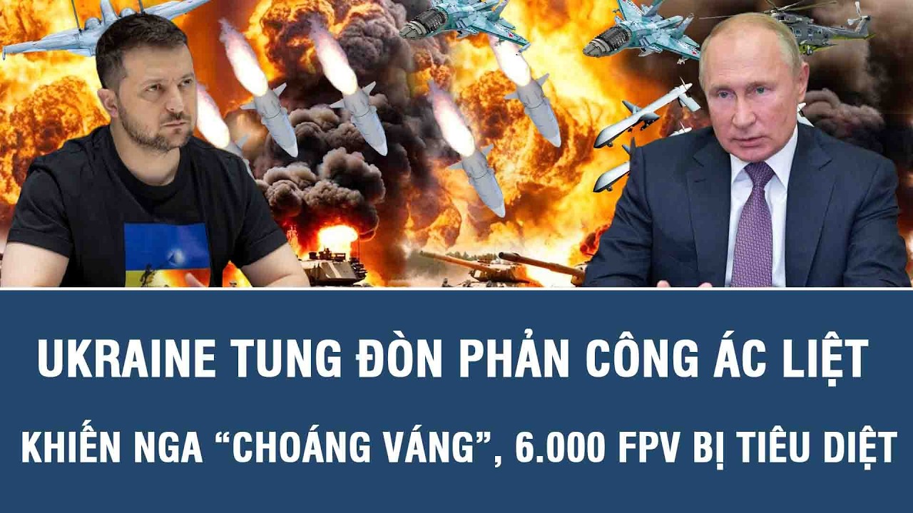 Ukraine tung đòn phản công ác liệt khiến Nga “choáng váng”, 6.000 FPV bị tiêu diệt