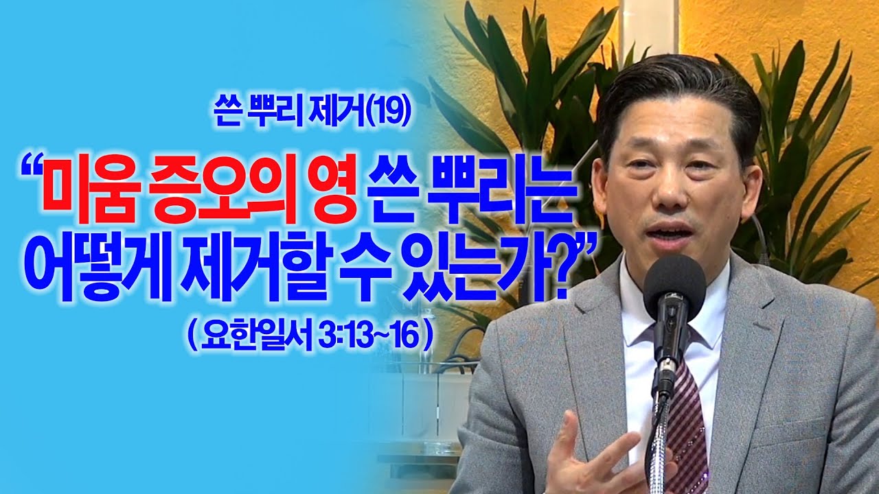 [쓴뿌리회개(19)] 미움 증오의 영 쓴 뿌리는 어떻게 제거할 수 있는가?(요일3:13~16)_동탄명성교회 정보배(정병진)목사