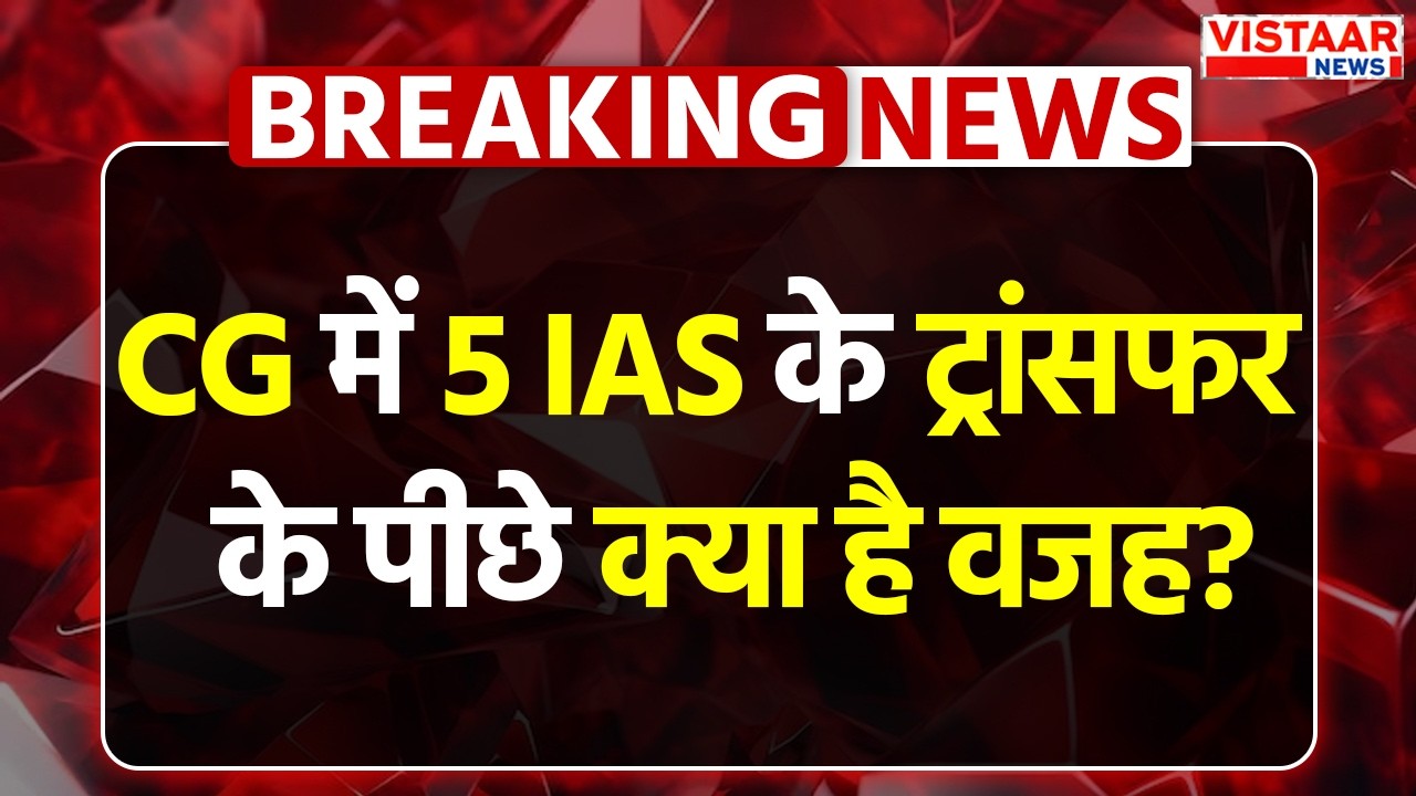 Chhattisgarh में 5 IAS के ट्रांसफर  के पीछे क्या है वजह? | Transfer | Administration