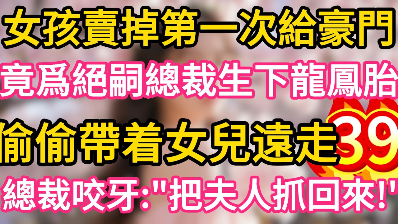 【39】女孩賣掉第一次給豪門 ,竟爲絕嗣總裁生下龍鳳胎 ,偷偷帶着女兒遠走 !誰料總裁咬牙：把夫人抓回來！#故事#言情小說#一口氣看完#爽文
