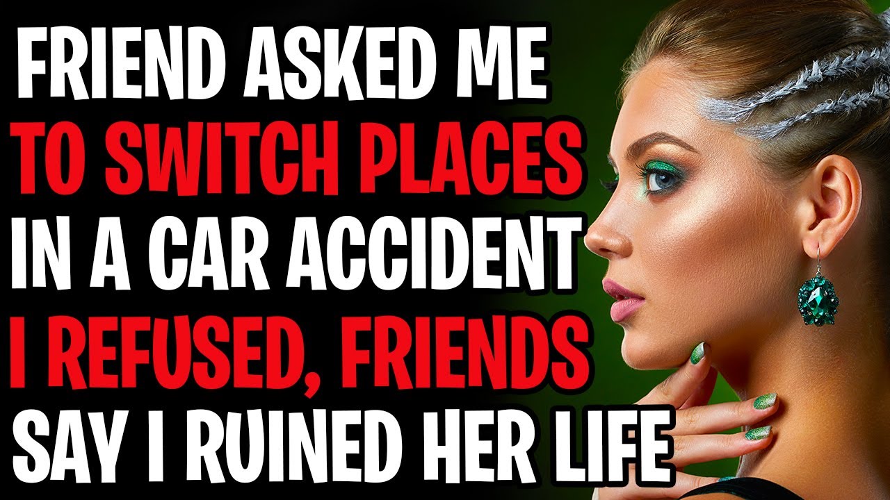 Friend Asked Me To Switch Places In A Car Accident Or It Would Ruin Her Life, I Refused AITA