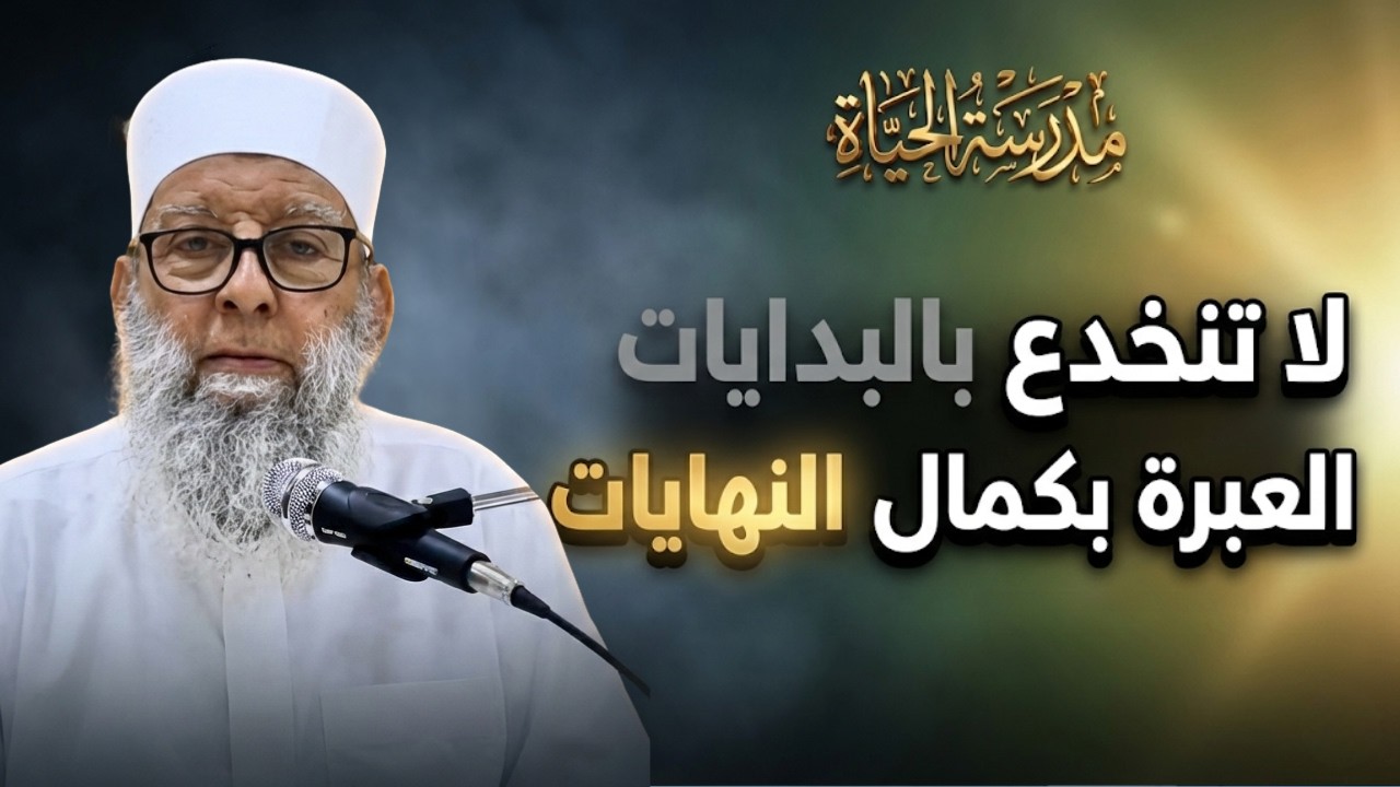 لا تنخدع بالبدايات | العبرة بكمال النهايات  | مدرسة الحياة | الشيخ أبي إسحاق الحويني 02