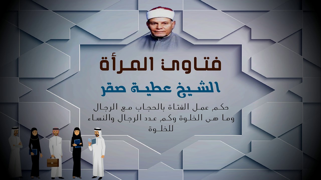 فتاوي المرأة للشيخ عطية صقر (ما هو حكم عمل الفتاة بالحجاب مع الرجال)