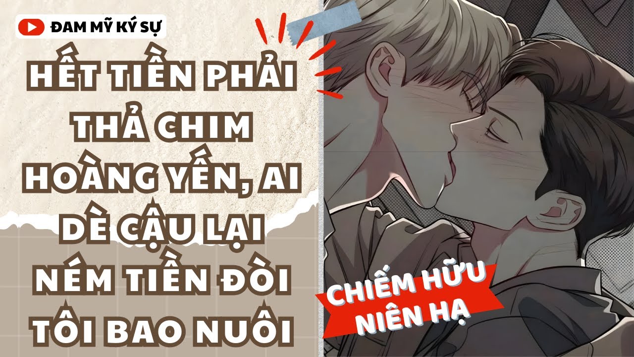 [Đam Mỹ Audio] HẾT TIỀN PHẢI THẢ CHIM HOÀNG YẾN, AI DÈ CẬU LẠI NÉM TIỀN ĐÒI TÔI BAO NUÔI | ĐMKS