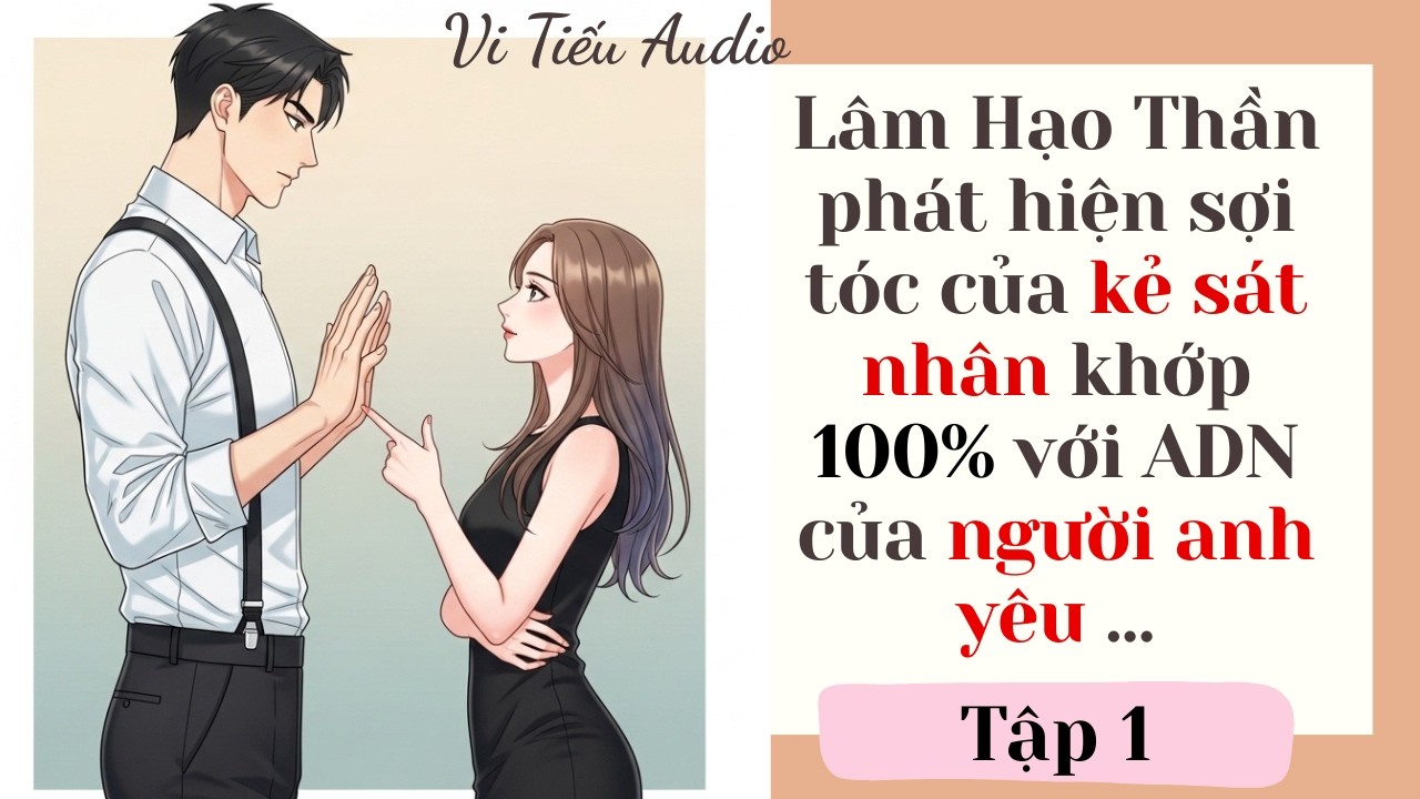 Audio full | Lâm Hạo Thần phát hiện sợi tóc của kẻ sát nhân khớp 100% với ADN của người anh yêu ...