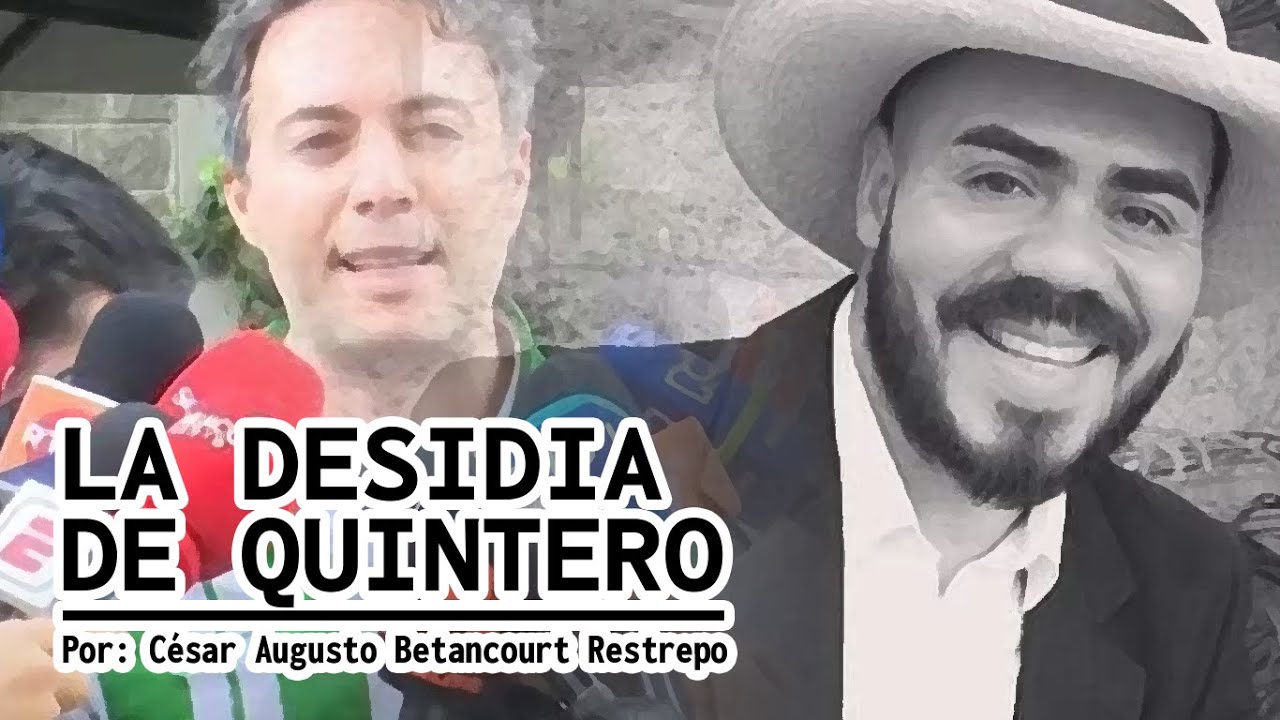 LA DESIDIA DE QUINTERO 🔴 Por C&eacute;sar Augusto Betancourt Restrepo