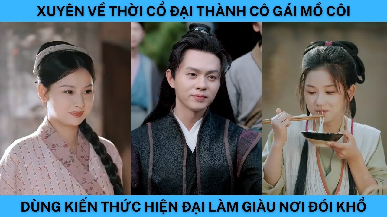 XUYÊN VỀ THỜI CỔ ĐẠI THÀNH CÔ GÁI MỒ CÔI DÙNG KIẾN THỨC HIỆN ĐẠI LÀM GIÀU NƠI ĐÓI KHỔ.