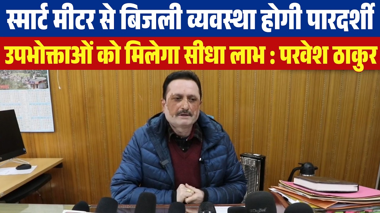 स्मार्ट मीटर से बिजली व्यवस्था होगी पारदर्शी, उपभोक्ताओं को मिलेगा सीधा लाभ : परवेश ठाकुर