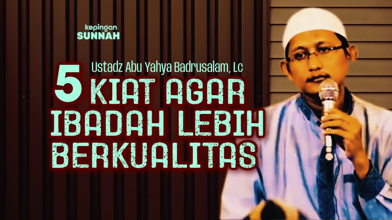 5 KIAT AGAR IBADAH KITA LEBIH BERKUALITAS - Ustadz Abu Yahya Badrusalam, Lc