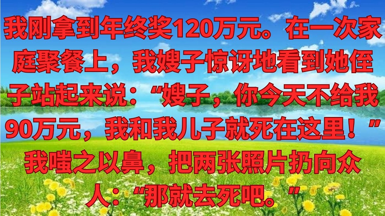 我剛拿到年終獎120萬，家宴上小姑子突然抱着侄子站起來：嫂子，你今天不給90萬，我娘倆死在這！我冷笑