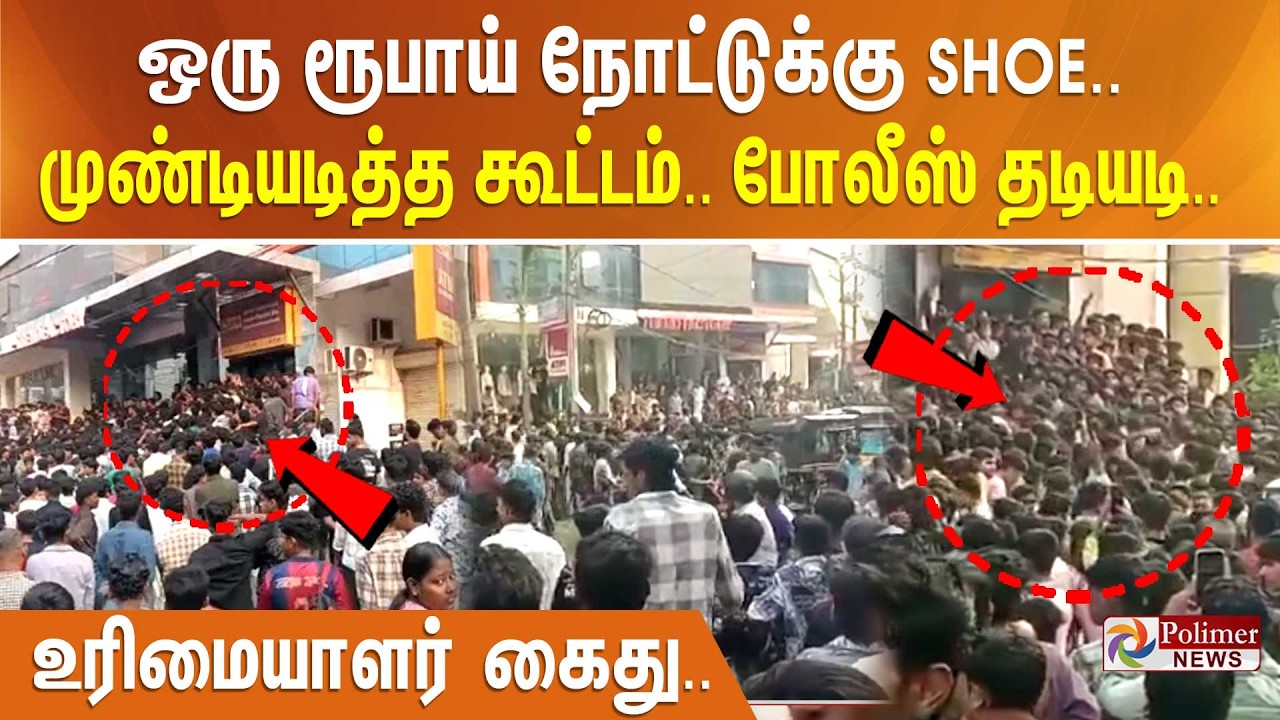 ஒரு ரூபாய் நோட்டுக்கு SHOE.. முண்டியடித்த கூட்டம்.. போலீஸ் தடியடி.. உரிமையாளர் கைது..