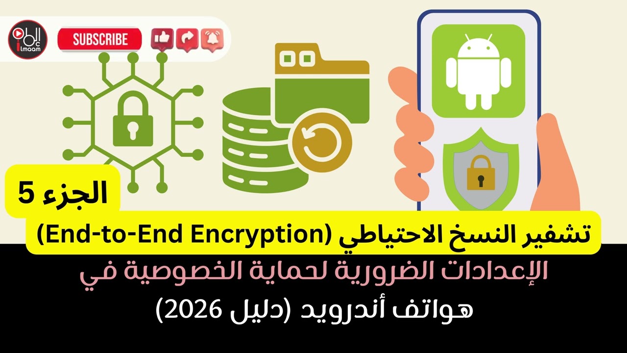 الإعدادات الضرورية لحماية الخصوصية في هواتف أندرويد دليل 2026 الجزء 5 تشفير النسخ الاحتياطي End to E