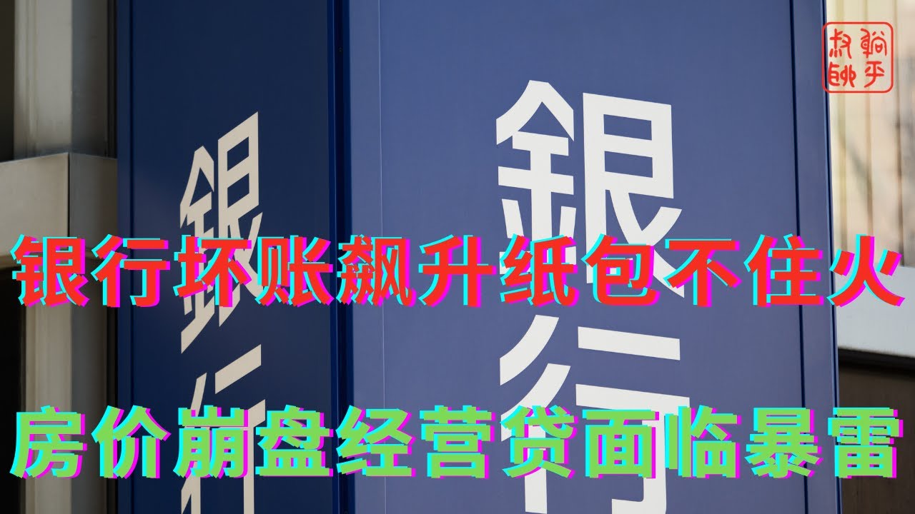 银行坏账飙升纸包不住火||房价崩盘经营贷面临暴雷