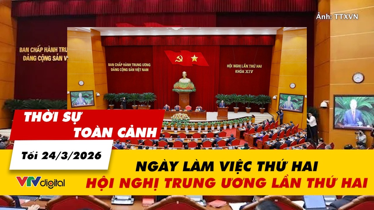 Thời sự to&agrave;n cảnh tối 24/3: Ng&agrave;y l&agrave;m việc thứ hai Hội nghị Trung ương lần thứ hai | VTV24