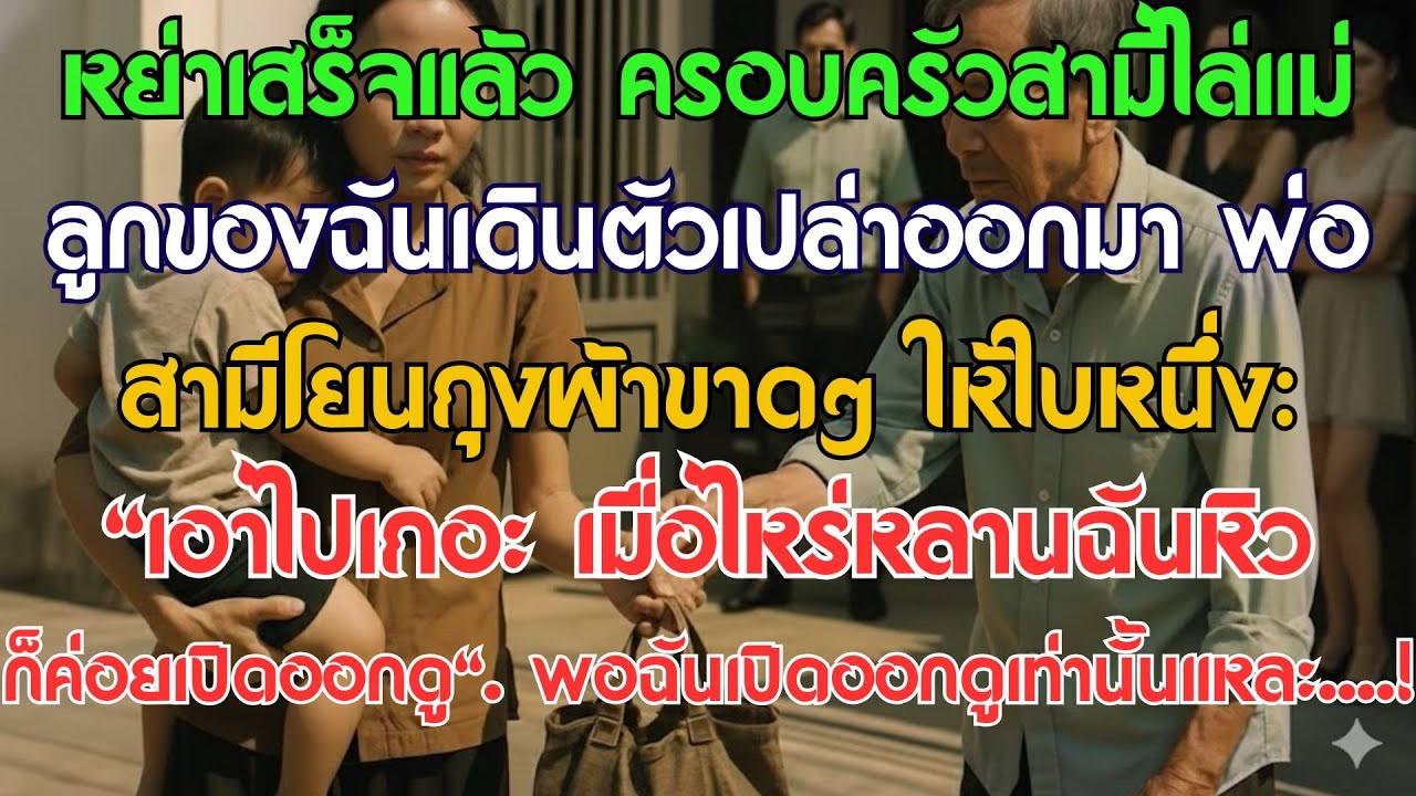 หย่าเสร็จแล้ว ครอบครัวสามีไล่แม่ลูกเราออกไปมือเปล่า พ่อสามีโยนถุงผ้าขาดๆ ให้