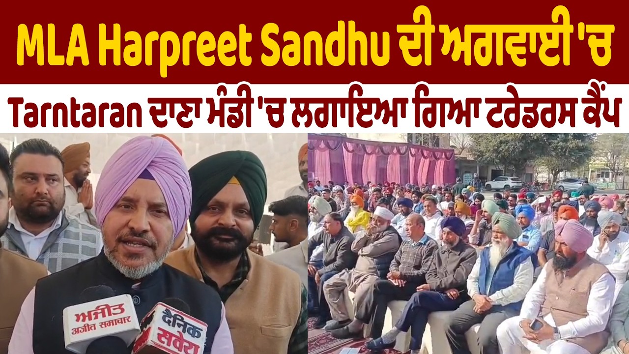 MLA Harpreet Sandhu ਦੀ ਅਗਵਾਈ 'ਚ Tarntaran ਦਾਣਾ ਮੰਡੀ 'ਚ ਲਗਾਇਆ ਗਿਆ ਟਰੇਡਰਸ ਕੈਂਪ