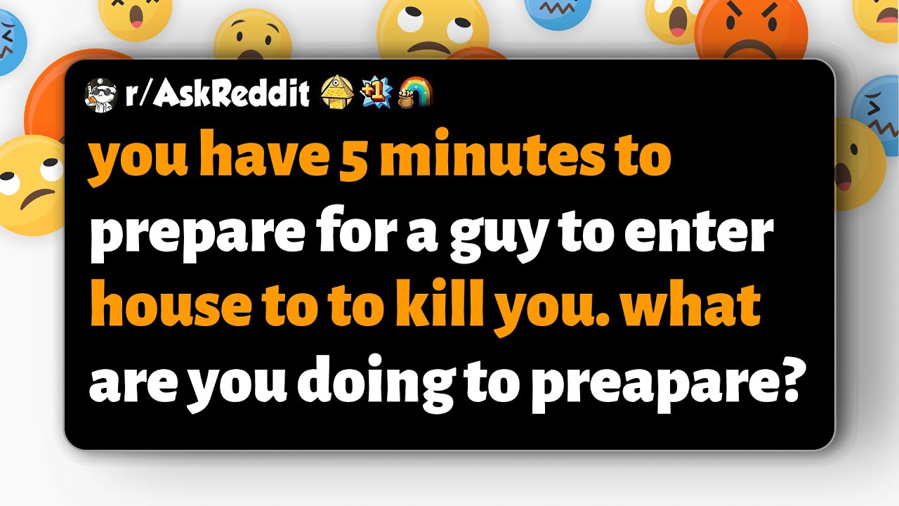 r/AskReddit | You have 5 minutes: someone is breaking in to kill you. What do you do?