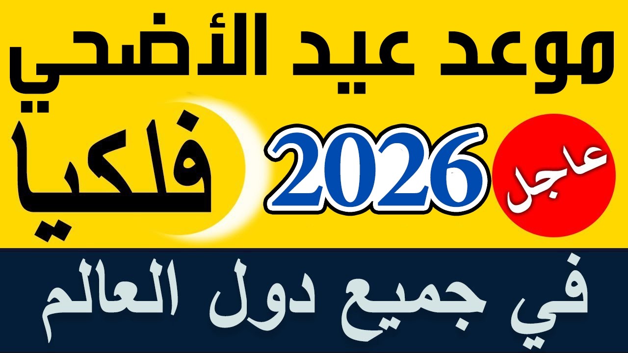 متي عيد الاضحى 2026 - موعد عيد الاضحى 2026 - 1447 في السعودية والمغرب والجزائر والعراق وباقي الدول