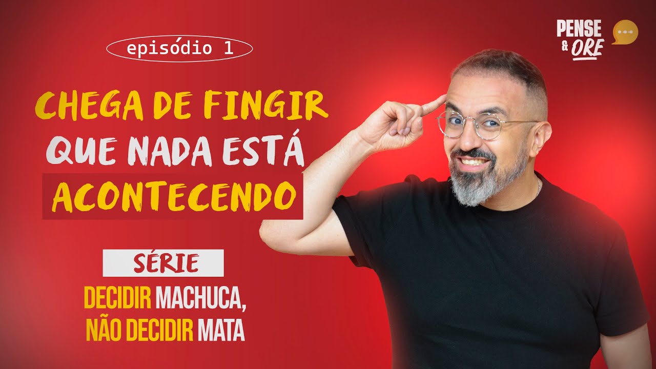 CHEGA DE FINGIR QUE NADA ESTÁ ACONTECENDO | SÉRIE: DECIDIR MACHUCA, NÃO DECIDIR MATA! | PENSE E ORE
