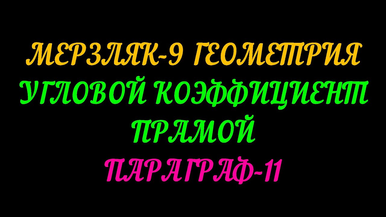 МЕРЗЛЯК-9 ГЕОМЕТРИЯ. УГЛОВОЙ КОЭФФИЦИЕНТ ПРЯМОЙ. ПАРАГРАФ-11 ТЕОРИЯ.