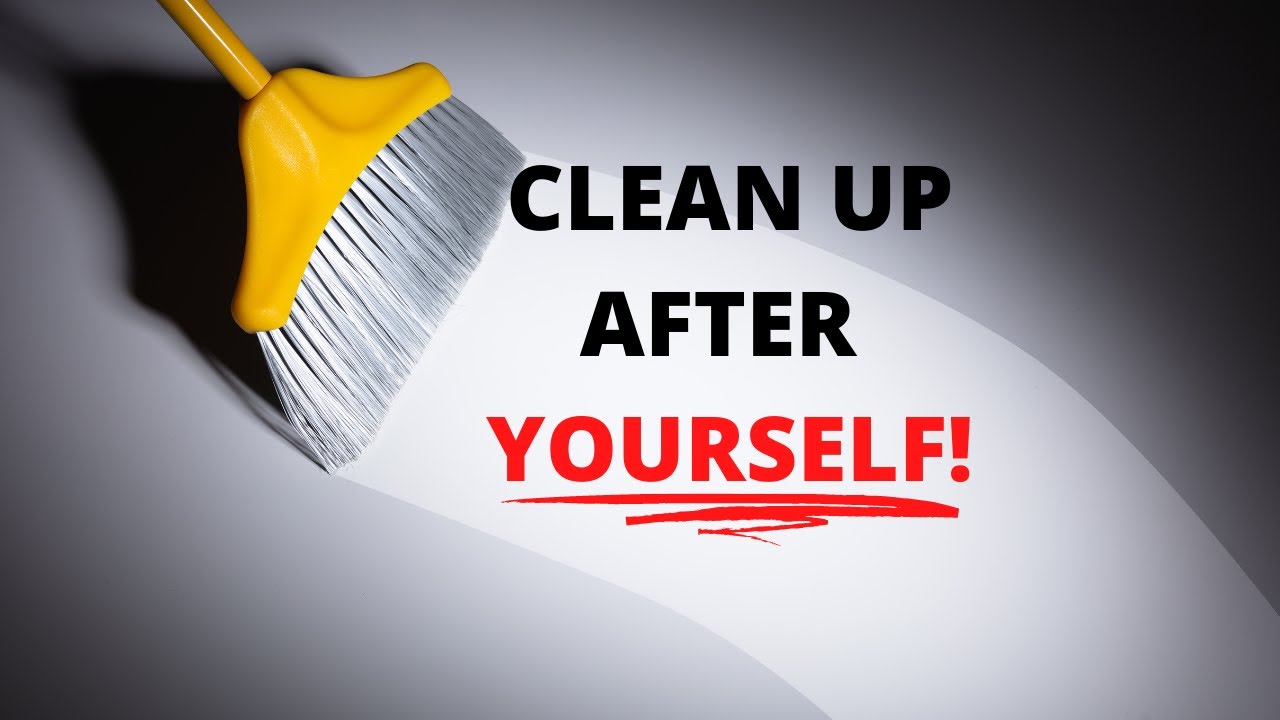 CLEAN UP AFTER YOURSELF!  (Your an adult!  ACT LIKE IT!)