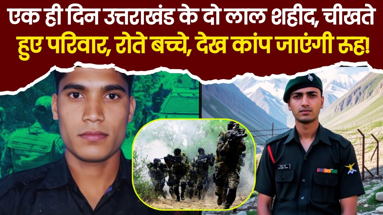 देश के लिए लड़ते हुए उत्तराखंड के दो लाल शहीद, चीखते हुए परिवार, रोते हुए बच्चे देख कांप जाएंगी रूह!