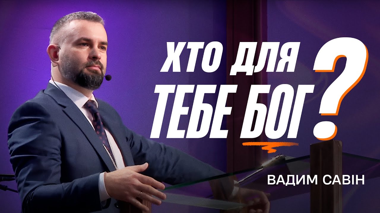Хто для тебе Бог - Вадим Савін | Проповідь
