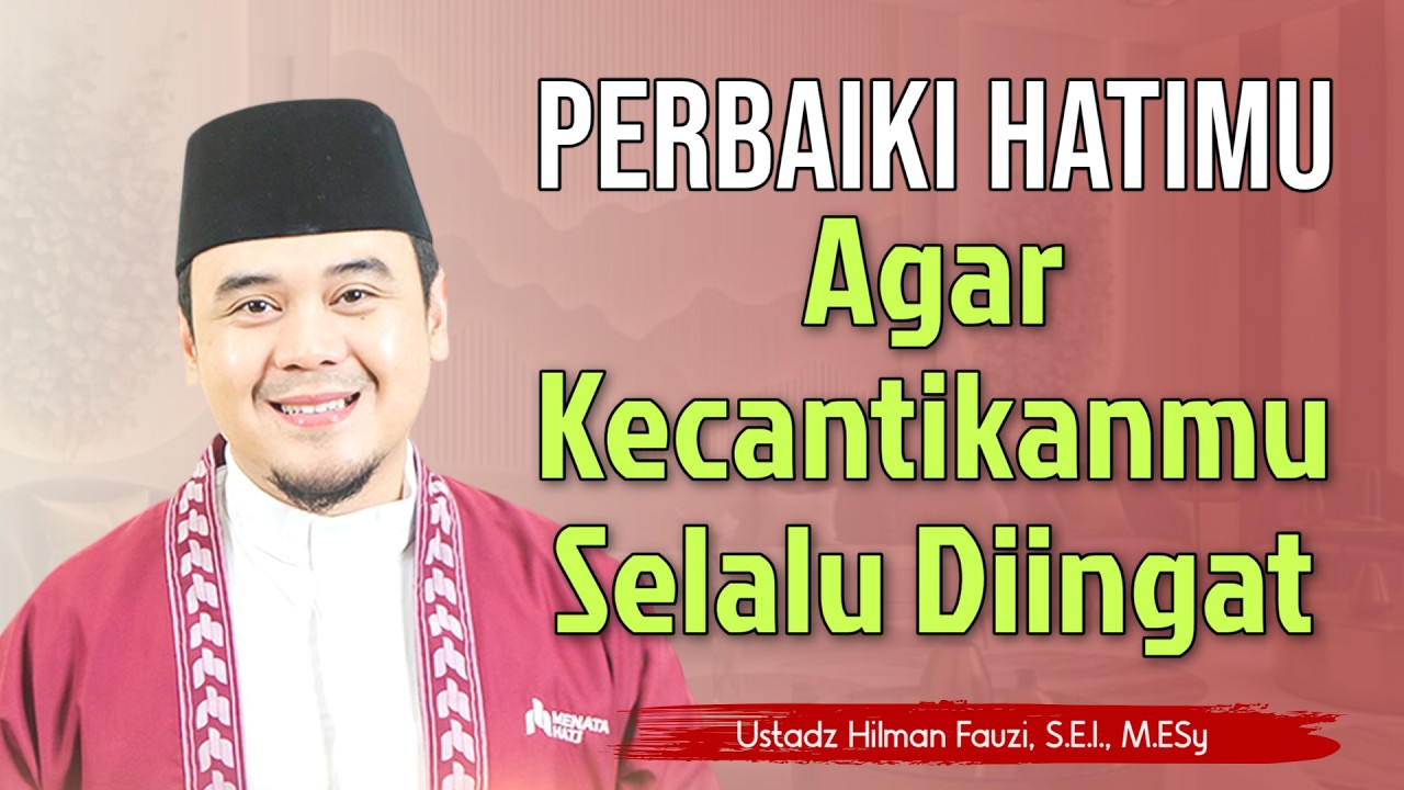 Ustadz Hilman Fauzi Terbaru ~ Perbaiki Hatimu Agar Kecantikanmu Selalu Diingat