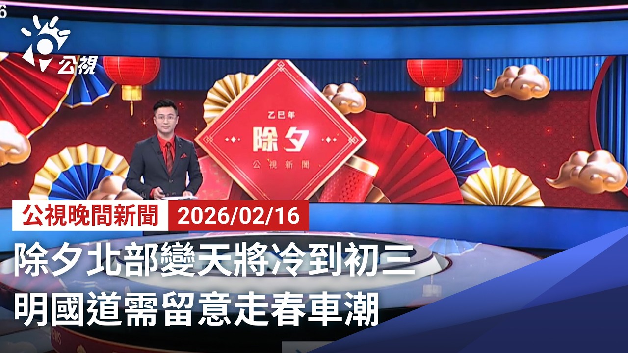 20260216 公視晚間新聞 完整版（無網路版權內容除外）｜除夕北部變天將冷到初三 明國道需留意走春車潮