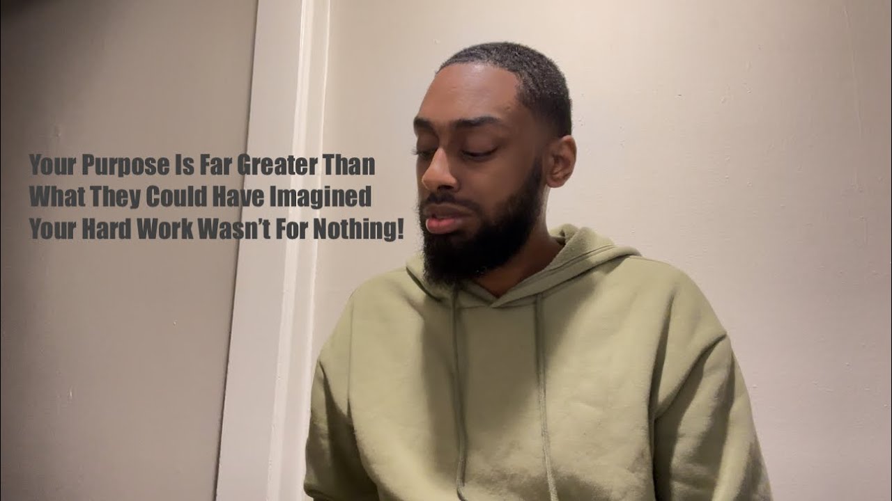 Your Purpose Is Far Greater Than What They Could Have Imagined!Your Hard Work Wasn’t For Nothing!