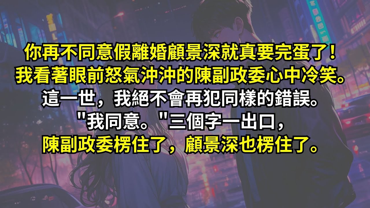 你再不同意假離婚顧景深就真要完蛋了！我看著眼前怒氣沖沖的陳副政委心中冷笑。這一世，我絕不會再犯同樣的錯誤。