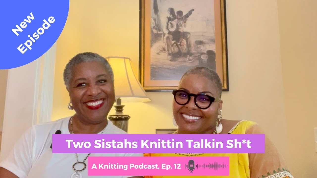 Two Sistahs Knittin Talkin Shit, Ep  12 | A Knitting Podcast