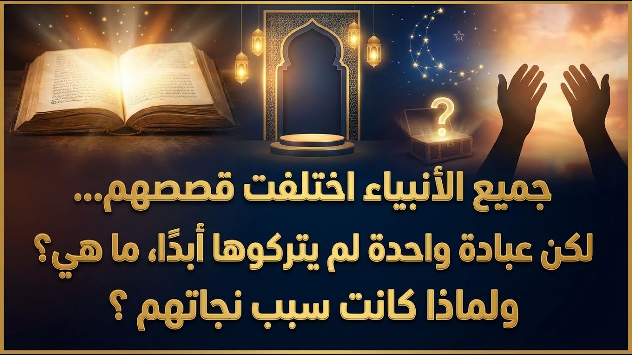 “جميع الأنبياء اختلفت قصصهم… لكن عبادة واحدة لم يتركوها أبدًا، ما هي؟ ولماذا كانت سبب نجاتهم؟”