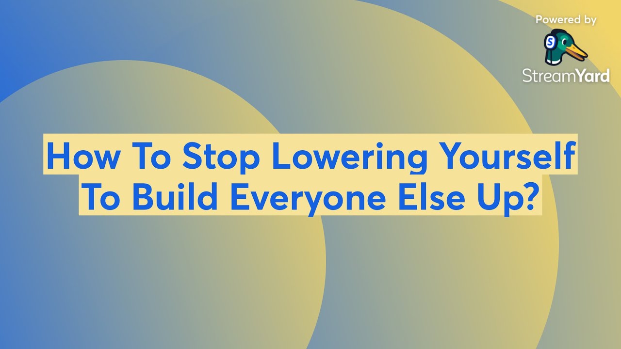 How To Stop Lowering Yourself To Build Everyone Else Up?