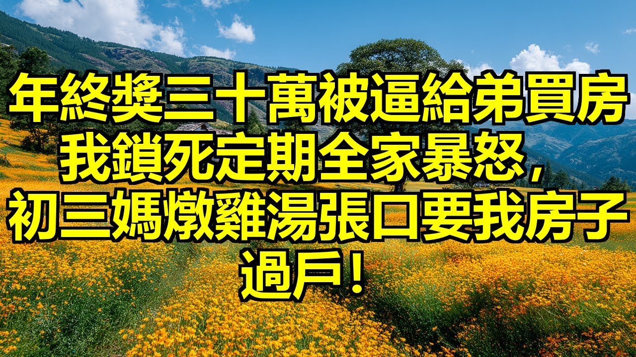年終獎三十萬剛到手就被逼給弟弟買婚房，我反手鎖死定期，全家暴怒門口堆垃圾還要打斷我腿，初三媽媽突然溫柔燉雞湯，張口就讓我把房子過戶給弟弟！ #逼捐買房 #反手鎖錢 #索要房產