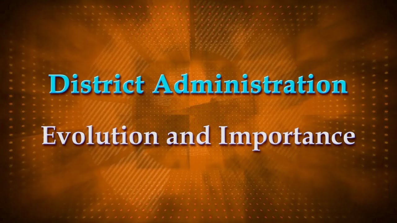District Administration Evolution, importance and Organisational Structure