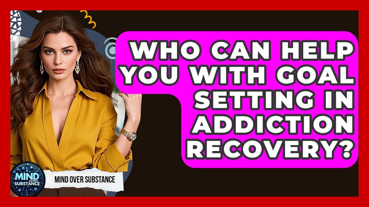 Who Can Help You With Goal Setting In Addiction Recovery? - Mind Over Substance