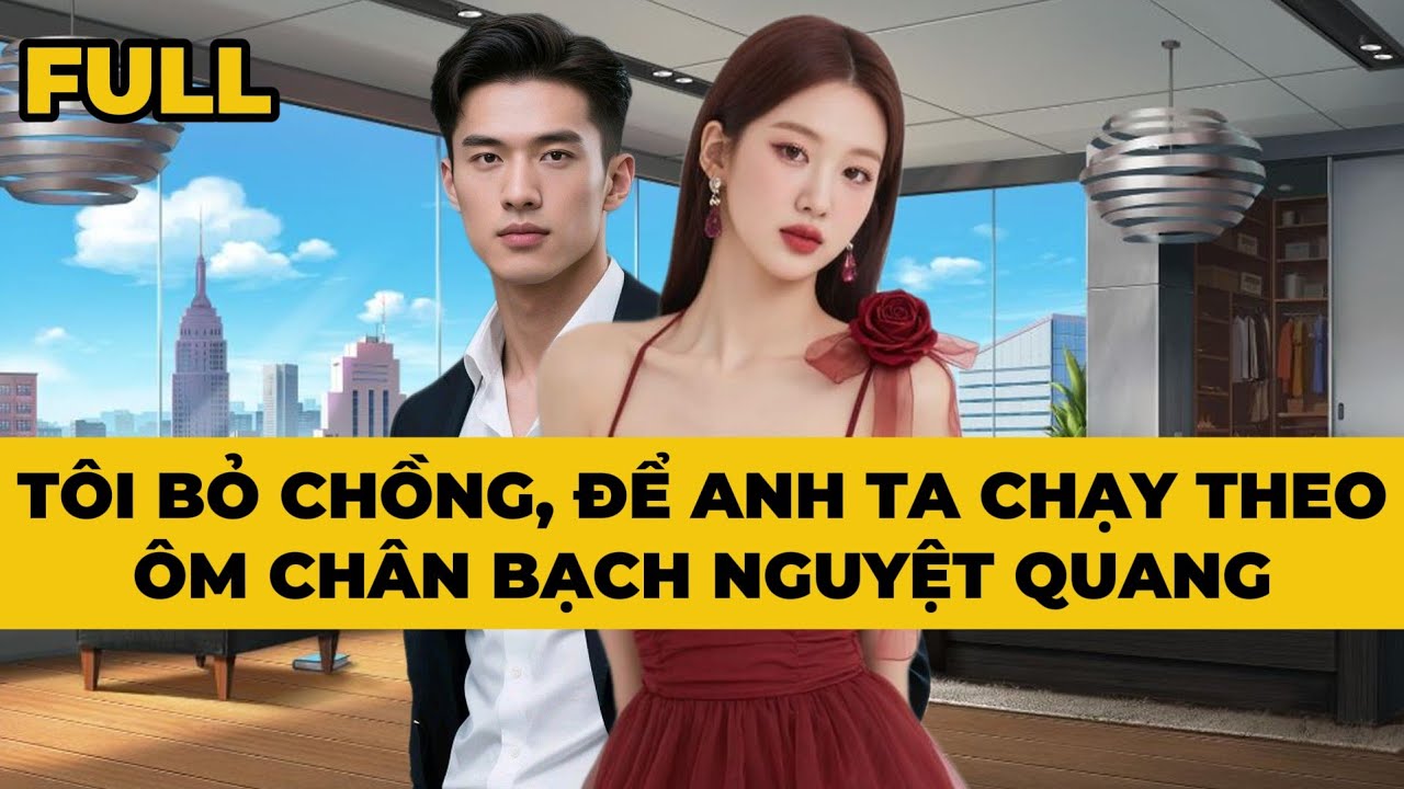 TÔI BỎ CHỒNG, ĐỂ ANH TA CHẠY THEO ÔM CHÂN BẠCH NGUYỆT QUANG - Truyện FULL | Mèo Bé Bỏng Audio