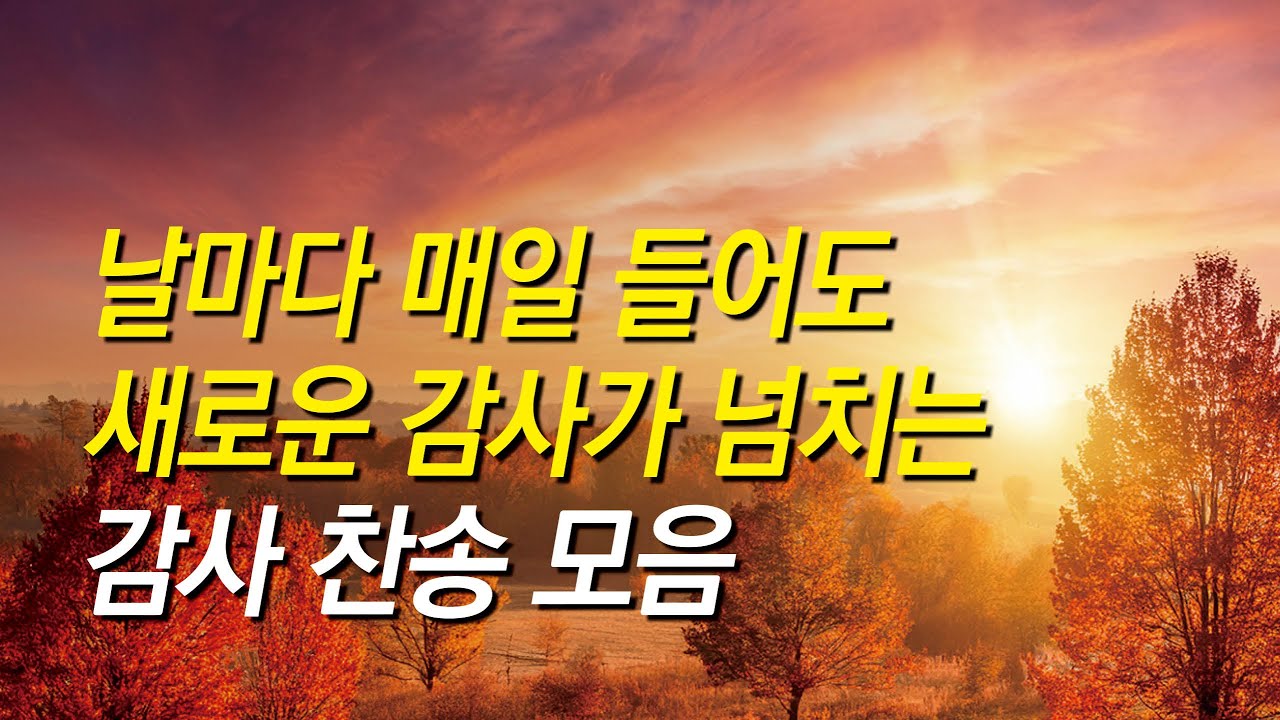 [찬송가 모음] 날마다 매일 들어도 새로운 감사가 넘치는 감사 찬송가 모음( 찬송가 연속 듣기, 광고없는찬양, 찬송가, 찬송, 찬송가 연속 듣기, 보혈찬송, 추수감사찬송,감사찬송)