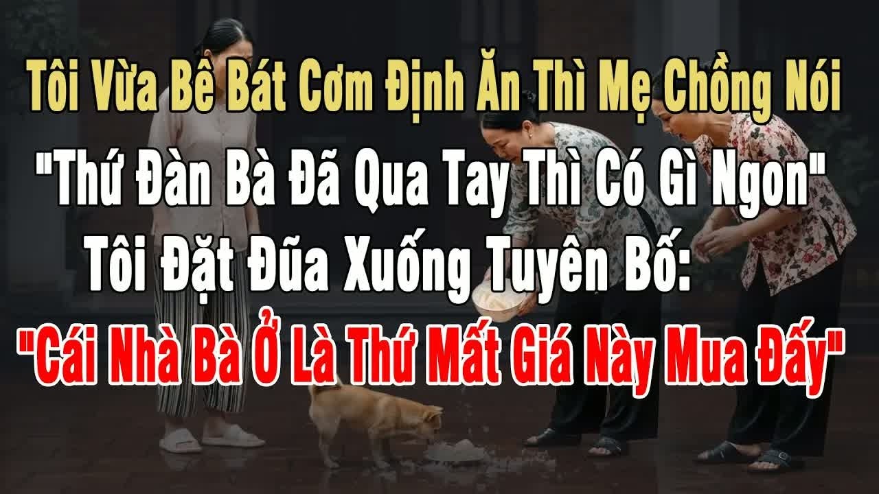 Tôi vừa bê bát cơm thì chồng nói “thứ đàn bà đã qua tay thì có gì ngon”, hành động khiến tôi phải