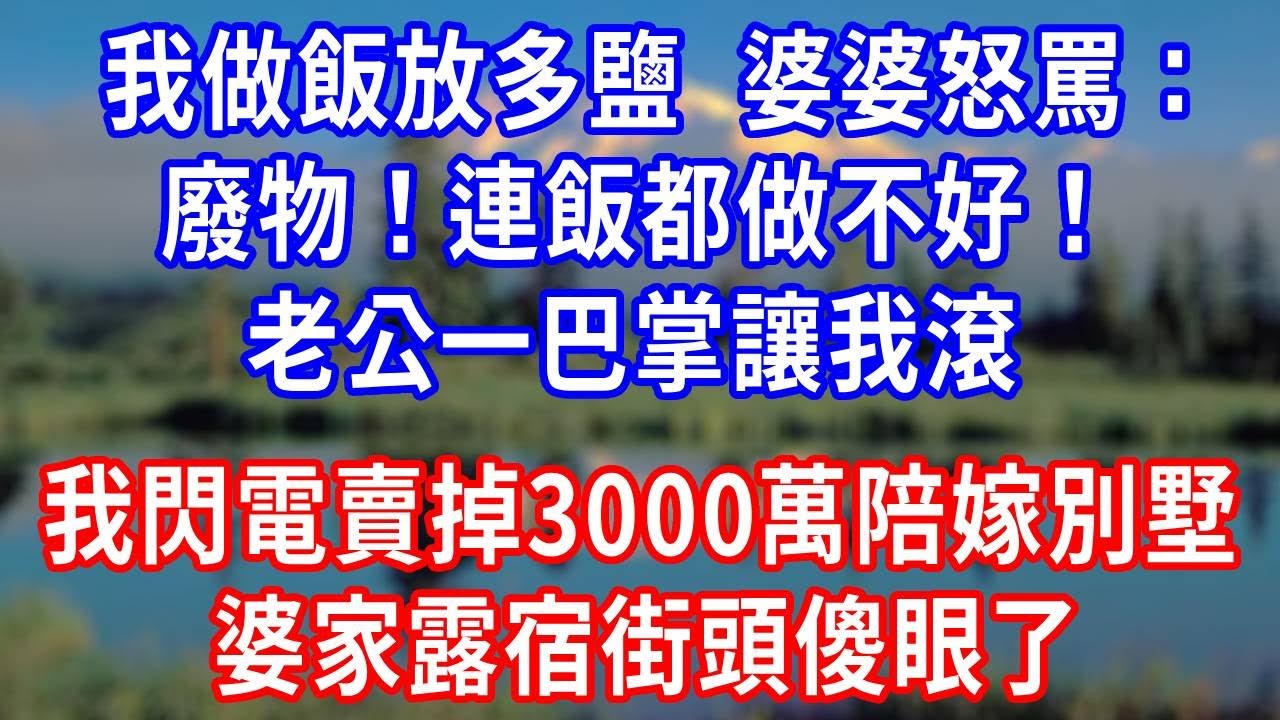 我做飯放多鹽，婆婆怒罵：廢物！連飯都做不好！老公一巴掌讓我滾，我閃電賣掉3000萬陪嫁別墅，婆家露宿街頭傻眼了！#生活經驗 #人生感悟 #故事分享 #为人处世 #打脸
