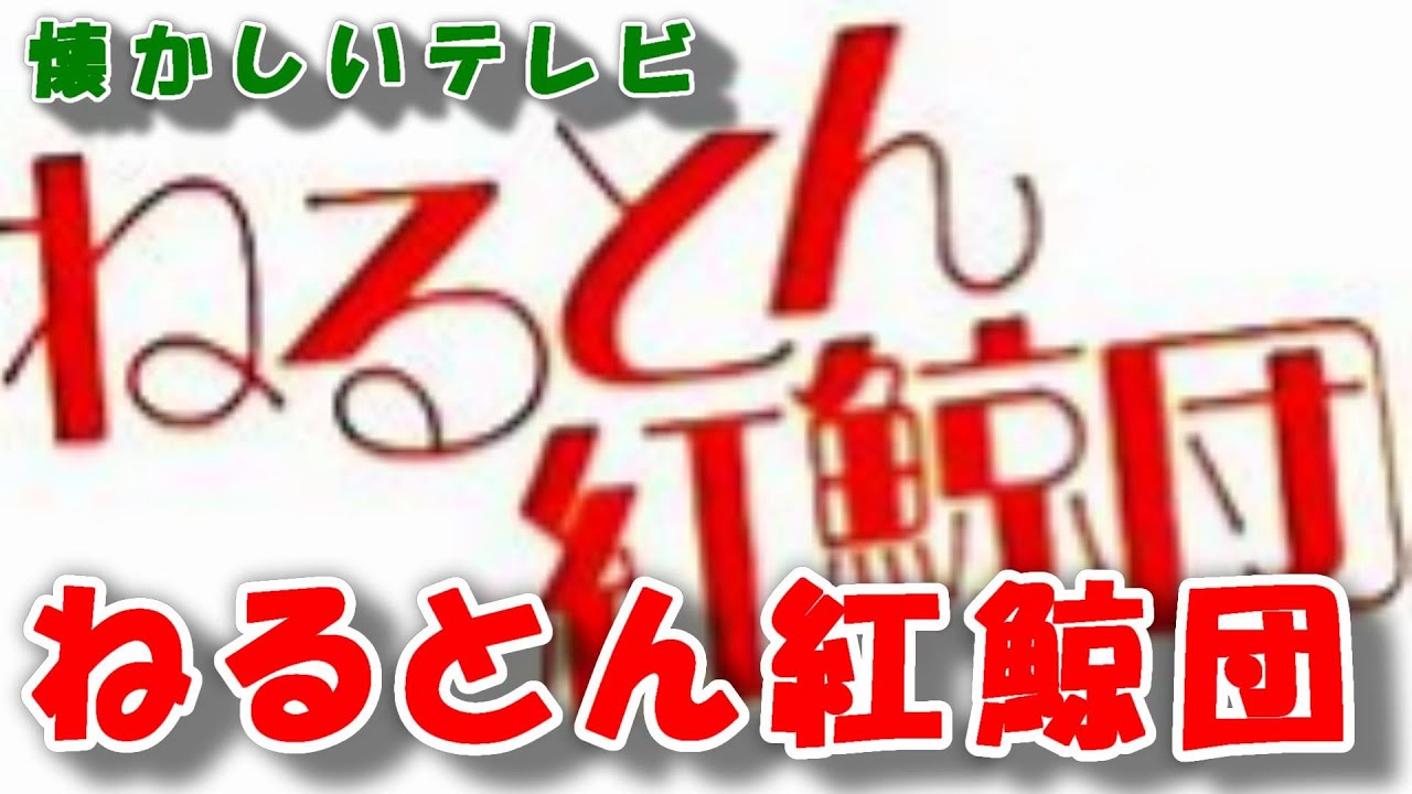 どらチャン　【懐かしいテレビ】　ねるとん紅鯨団