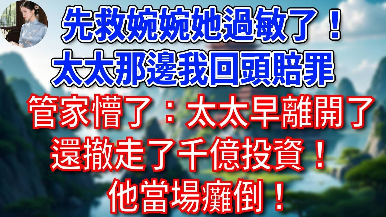 “先救婉婉她過敏了！太太那邊我回頭賠罪”，管家懵了：太太早離開了，還撤走了千億投資！他當場癱倒！#為人處世#生活經驗#情感故事#故事#小說#戀愛#情感#婚姻