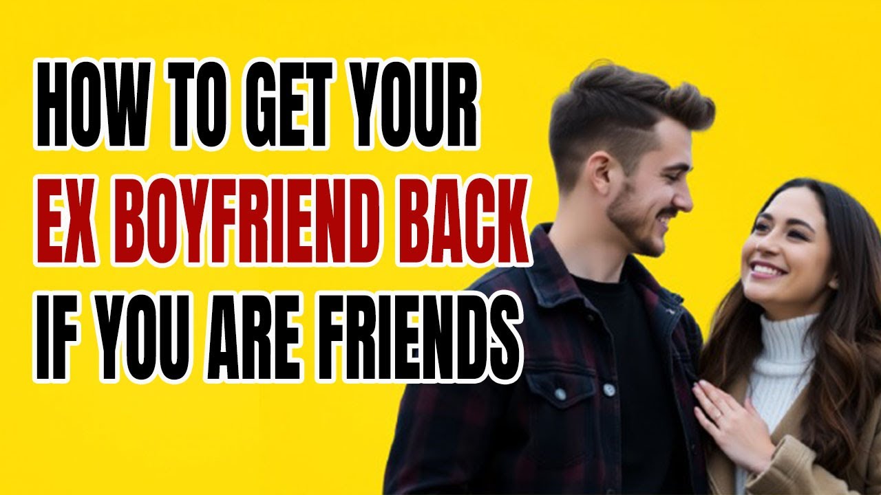 How To Get Your Ex Boyfriend Back If You Are Friends (My Ex Is My Best Friend But I Still Love Him)