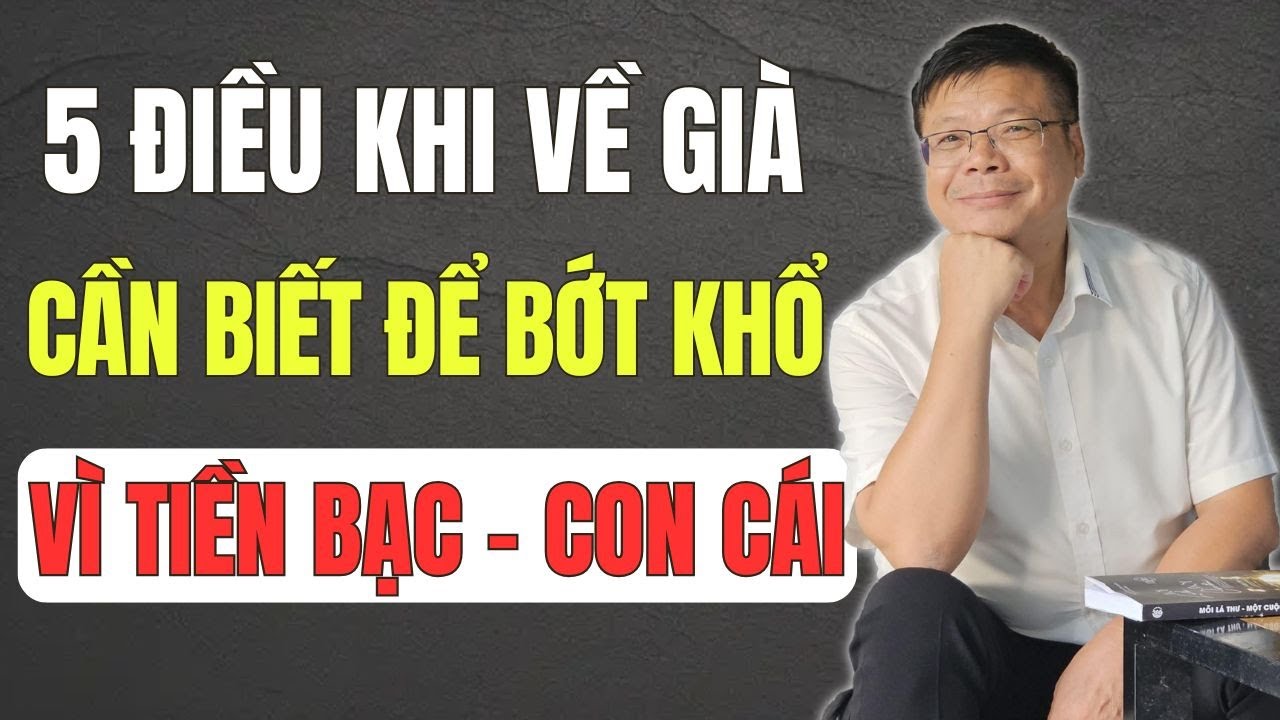 5 Điều Về Già Nhất Định Phải Biết - Để Không Khổ Vì Tiền Bạc Và Con Cái