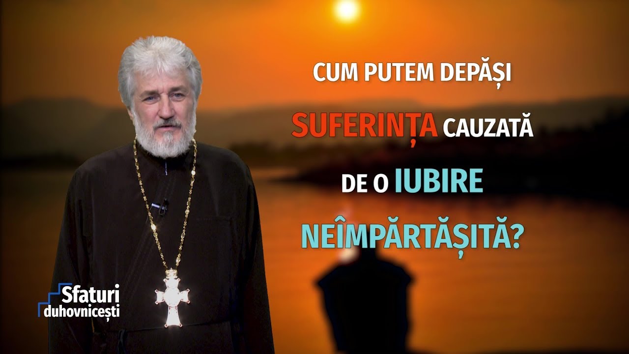 Sfaturi Duhovnicești. Cum putem depăși suferința cauzată de o iubire ne&icirc;mpărtășită? (03 10 2018)